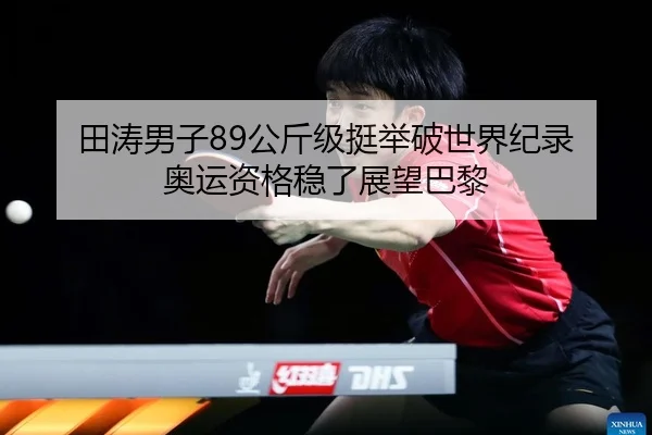 田涛男子89公斤级挺举破世界纪录 奥运资格稳了展望巴黎